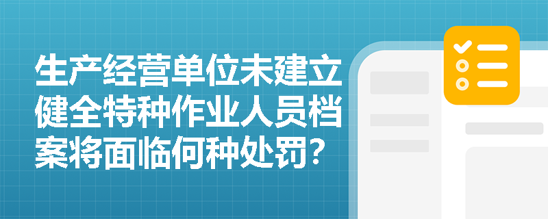 生产经营单位未建立健全特种作业人员档案将面临何种处罚？