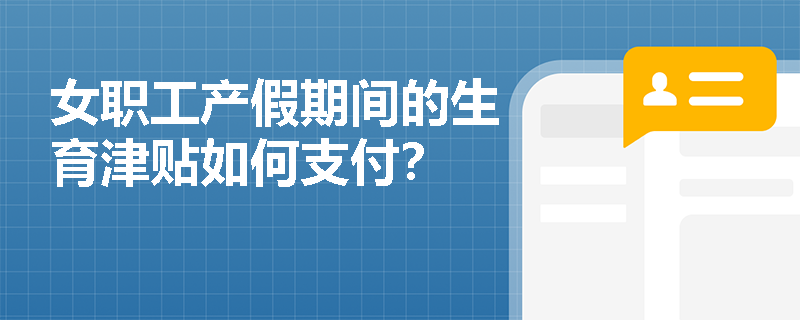 女職工產假期間的生育津貼如何支付？