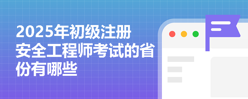 2025年初級(jí)注冊(cè)安全工程師考試的省份有哪些