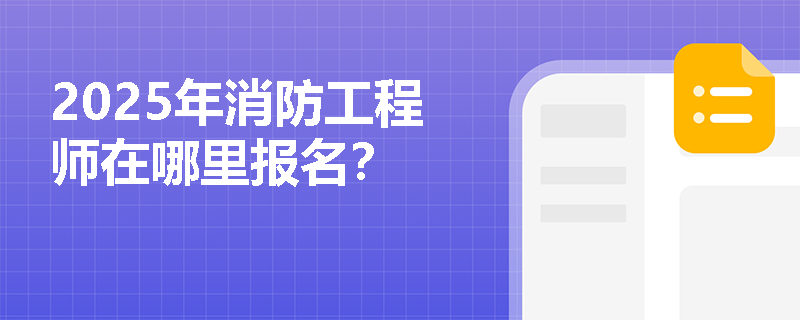 2025年消防工程師在哪里報(bào)名？