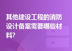 其他建设工程的消防设计备案需要哪些材料？