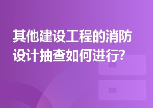 其他建设工程的消防设计抽查如何进行？