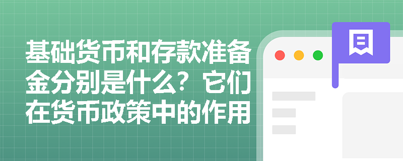 基础货币和存款准备金分别是什么？它们在货币政策中的作用是什么？