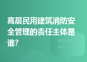 高层民用建筑消防安全管理的责任主体是谁？