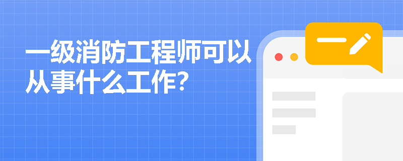 一級消防工程師可以從事什么工作？