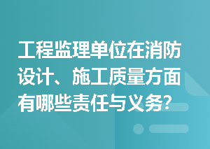 工程监理单位在消防设计、施工质量方面有哪些责任与义务？