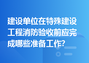 建设单位在特殊建设工程消防验收前应完成哪些准备工作？