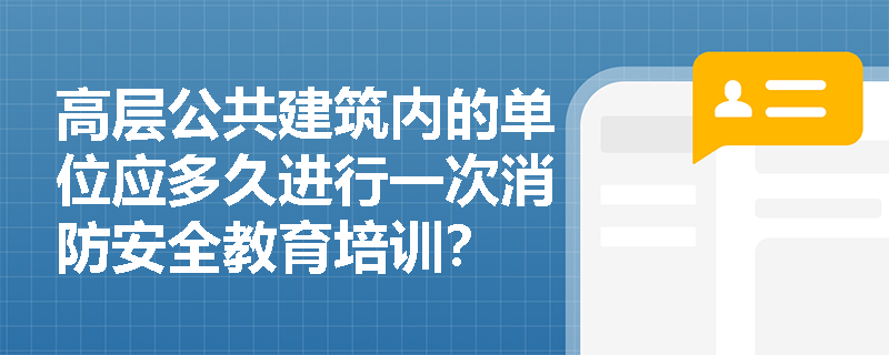高層公共建筑內(nèi)的單位應(yīng)多久進(jìn)行一次消防安全教育培訓(xùn)？