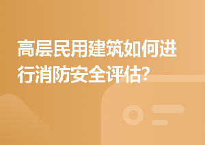 高层民用建筑如何进行消防安全评估？