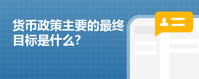 货币政策主要的最终目标是什么？