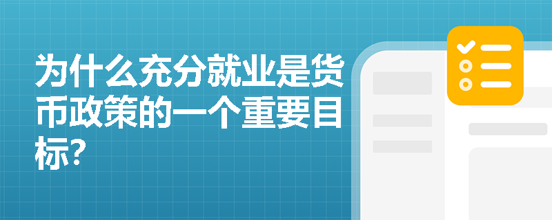 为什么充分就业是货币政策的一个重要目标？