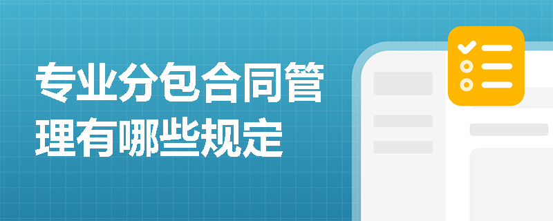 专业分包合同管理有哪些规定 专业分包合同管理有哪些规定