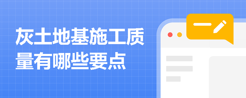 灰土地基施工质量有哪些要点
