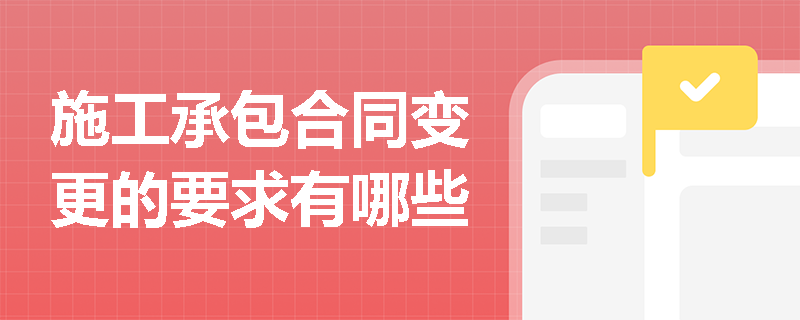 施工承包合同变更的要求有哪些