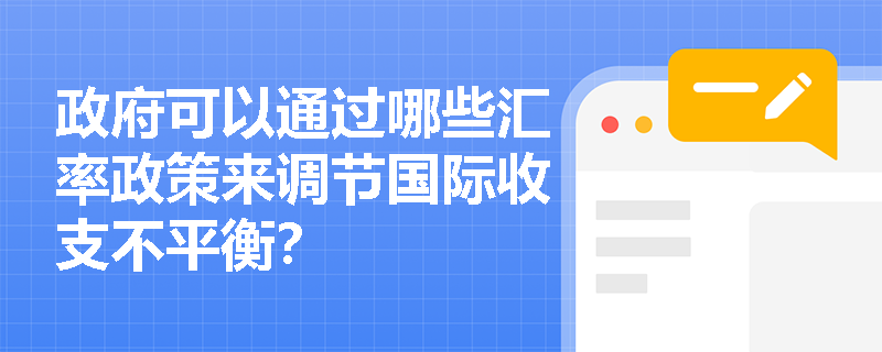 政府可以通过哪些汇率政策来调节国际收支不平衡？