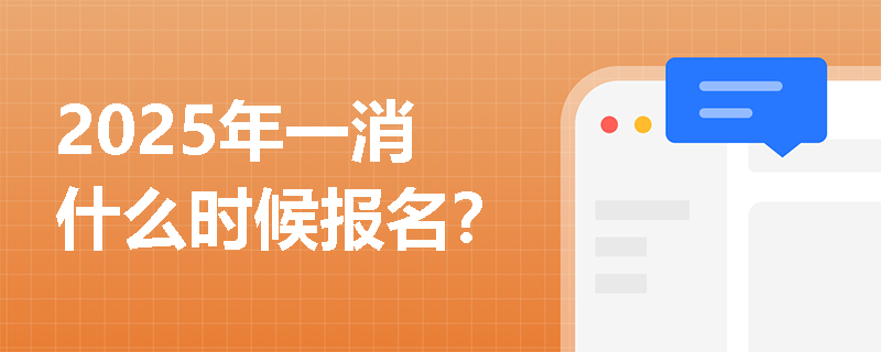 2025年一消什么時候報名？