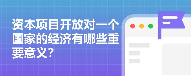 资本项目开放对一个国家的经济有哪些重要意义？