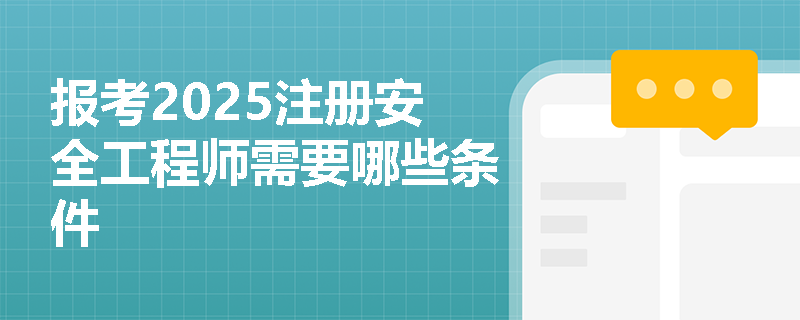 報考2025注冊安全工程師需要哪些條件
