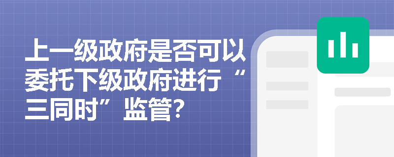上一级政府是否可以委托下级政府进行“三同时”监管？
