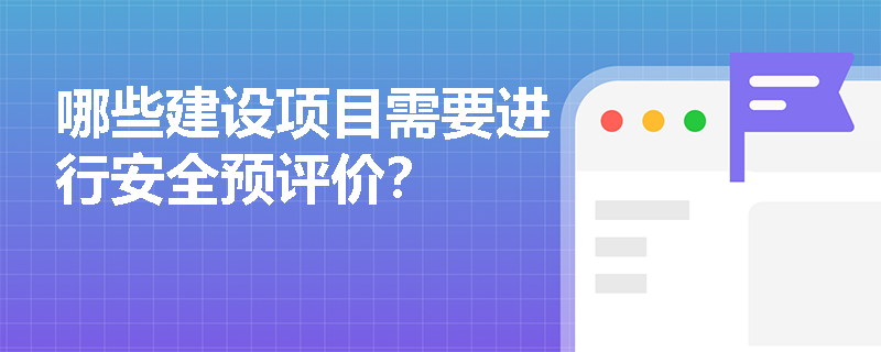 哪些建设项目需要进行安全预评价？