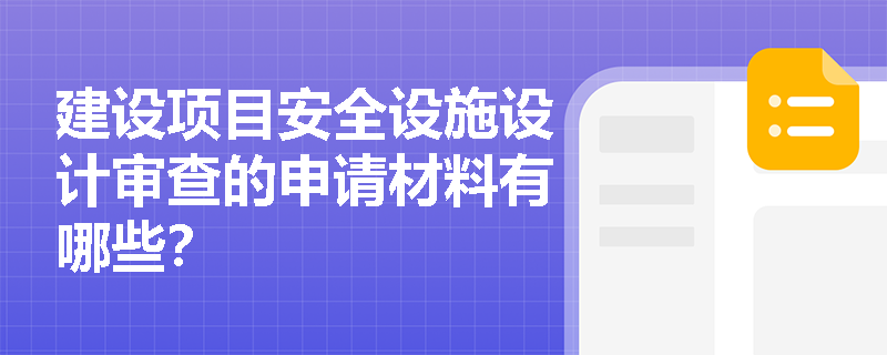 建设项目安全设施设计审查的申请材料有哪些？