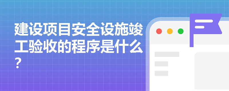 建设项目安全设施竣工验收的程序是什么？
