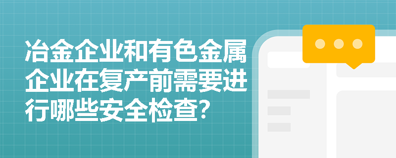 冶金企业和有色金属企业在复产前需要进行哪些安全检查？