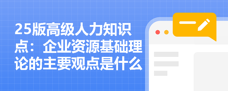 25版高级人力知识点：企业资源基础理论的主要观点是什么？