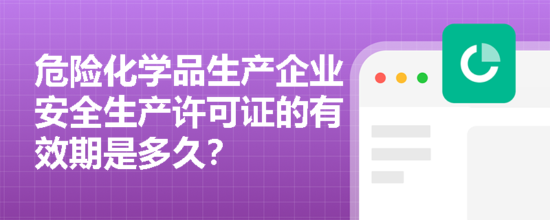 危险化学品生产企业安全生产许可证的有效期是多久？