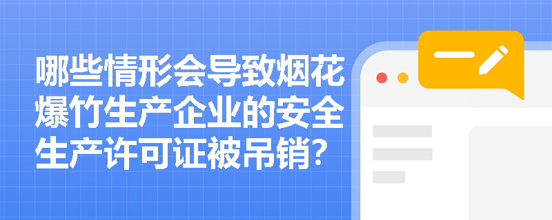哪些情形会导致烟花爆竹生产企业的安全生产许可证被吊销？