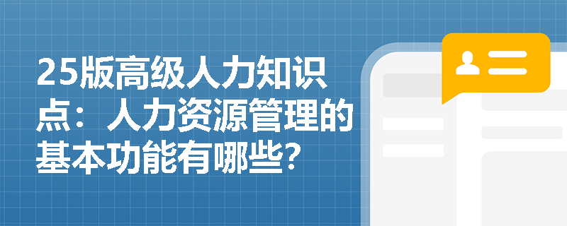 25版高级人力知识点：人力资源管理的基本功能有哪些？