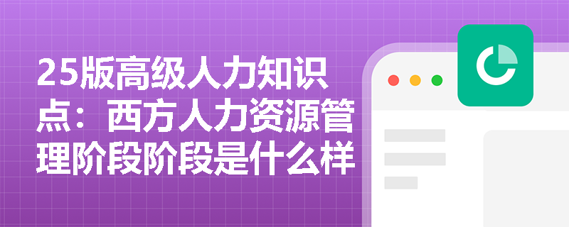 25版高级人力知识点：西方人力资源管理阶段阶段是什么样？