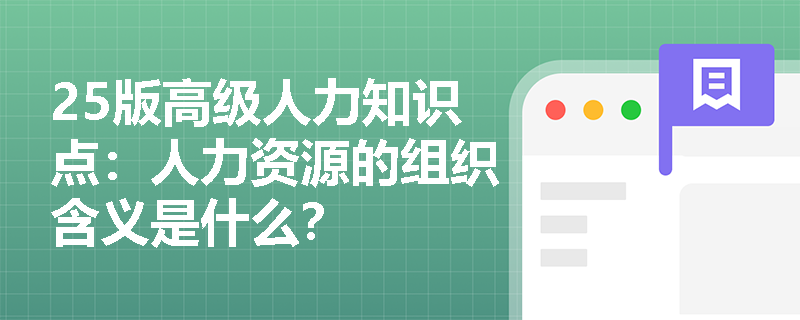 25版高级人力知识点：人力资源的组织含义是什么？