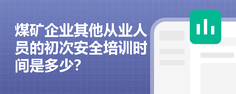 煤矿企业其他从业人员的初次安全培训时间是多少？