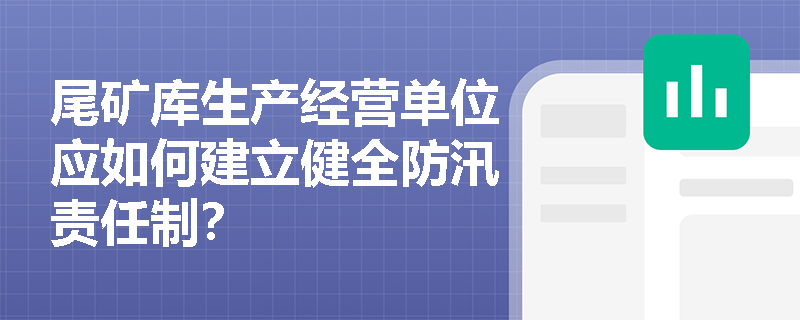 尾矿库生产经营单位应如何建立健全防汛责任制？