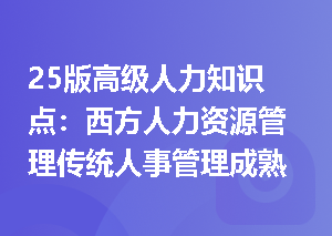 25版高级人力知识点：西方人力资源管理传统人事管理成熟阶段是什么样？