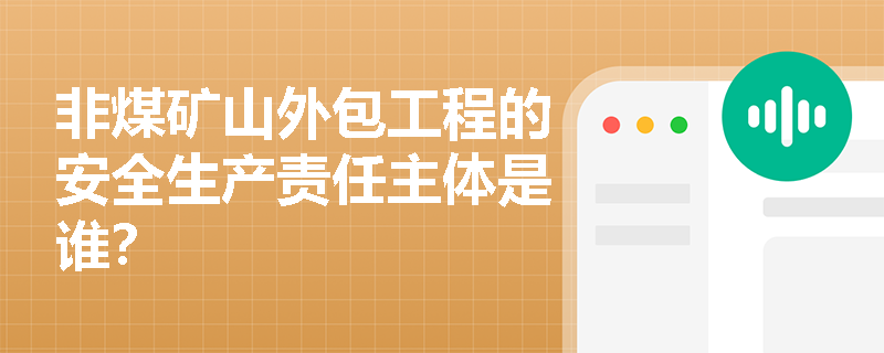 非煤矿山外包工程的安全生产责任主体是谁？