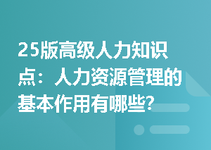 25版高级人力知识点：人力资源管理的基本作用有哪些？