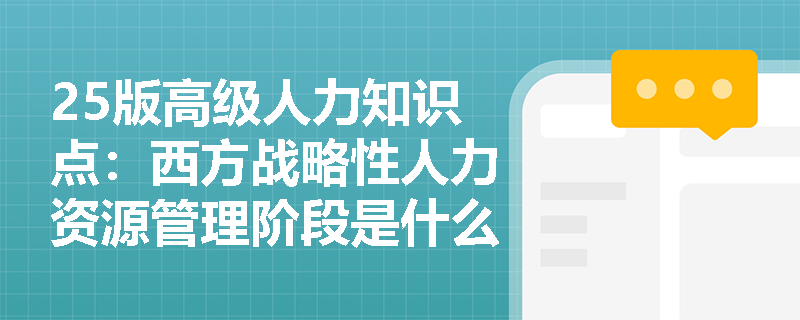 25版高级人力知识点：西方战略性人力资源管理阶段是什么样？