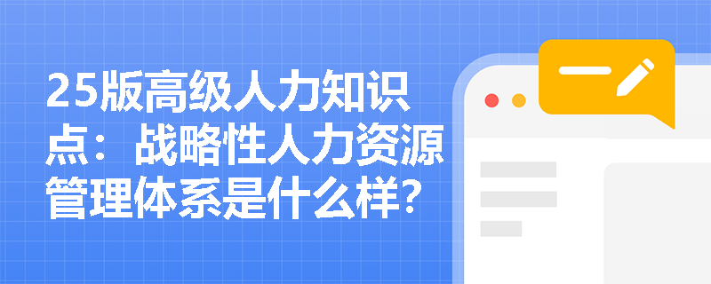 25版高级人力知识点：战略性人力资源管理体系是什么样？