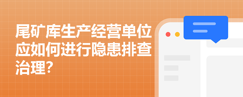 尾矿库生产经营单位应如何进行隐患排查治理？