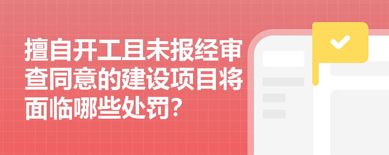 擅自开工且未报经审查同意的建设项目将面临哪些处罚？