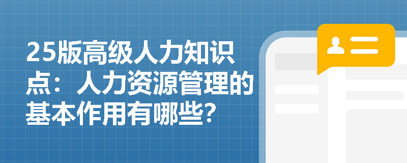 25版高级人力知识点：人力资源管理的基本作用有哪些？