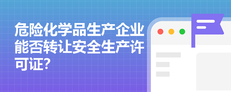 危险化学品生产企业能否转让安全生产许可证？