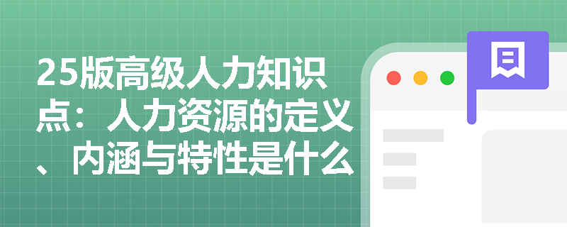 25版高级人力知识点：人力资源的定义、内涵与特性是什么？