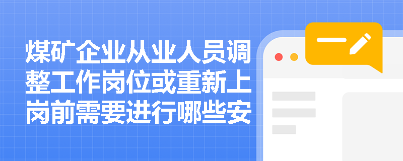 煤矿企业从业人员调整工作岗位或重新上岗前需要进行哪些安全培训？