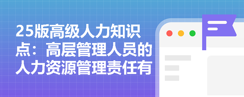 25版高级人力知识点：高层管理人员的人力资源管理责任有哪些？