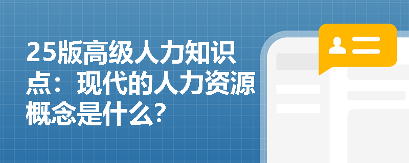 25版高级人力知识点：现代的人力资源概念是什么？