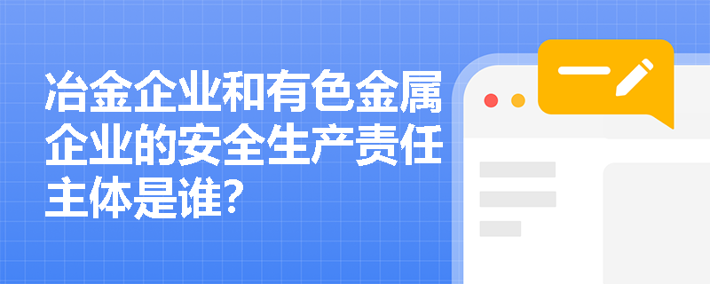 冶金企业和有色金属企业的安全生产责任主体是谁？