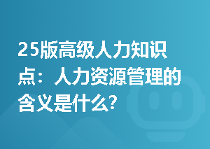 25版高级人力知识点：人力资源管理的含义是什么？